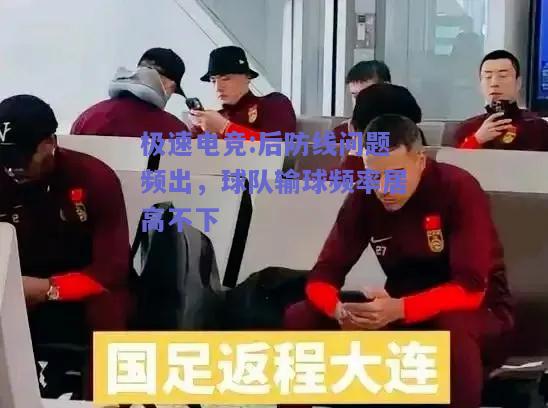 极速电竞:后防线问题频出，球队输球频率居高不下