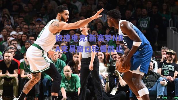 新赛季NBA交易窗口轮番截止