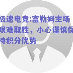 富勒姆主场艰难取胜，小心谨慎保持积分优势