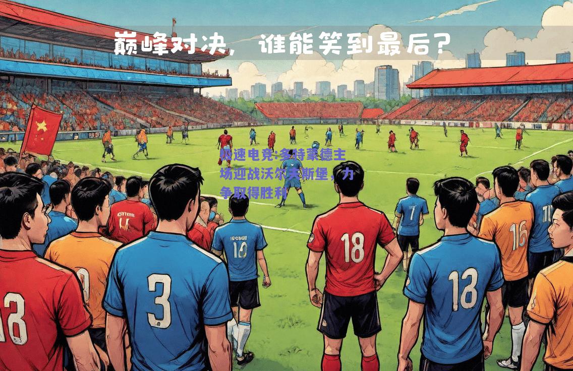 极速电竞:多特蒙德主场迎战沃尔夫斯堡，力争取得胜利