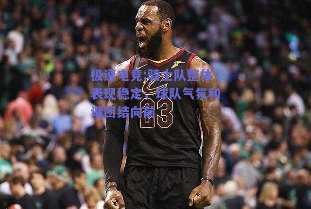 骑士队整体表现稳定，球队气氛和谐团结向前
