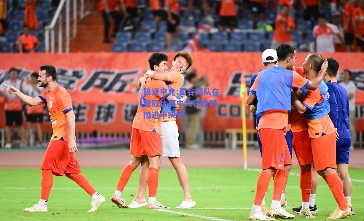 极速电竞:曼谷球队在亚冠比赛中大获胜利，挺进半决赛