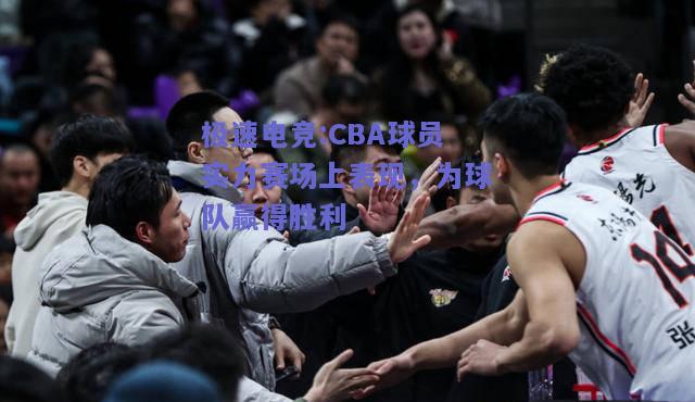CBA球员实力赛场上表现，为球队赢得胜利