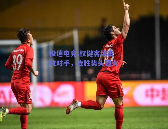权健客场击败对手，连胜势头强大