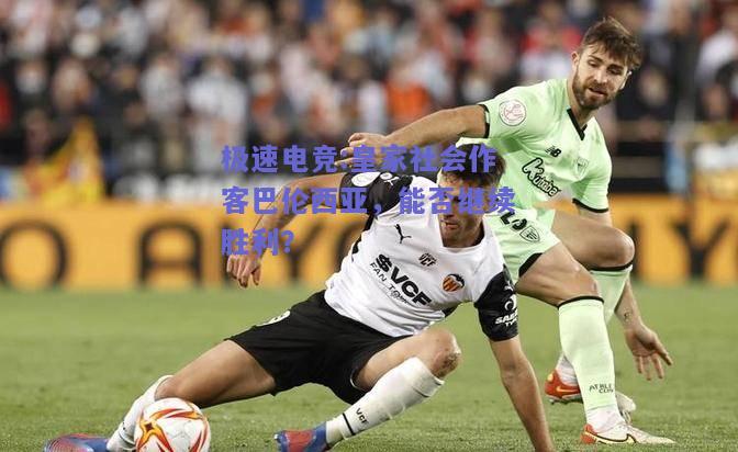 极速电竞:皇家社会作客巴伦西亚，能否继续胜利？