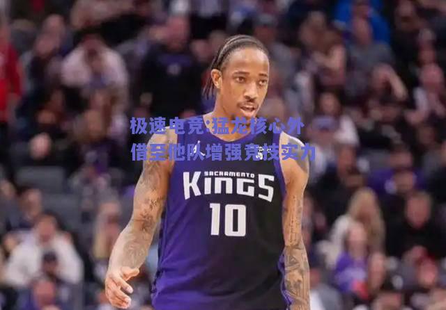 极速电竞:猛龙核心外借至他队增强竞技实力