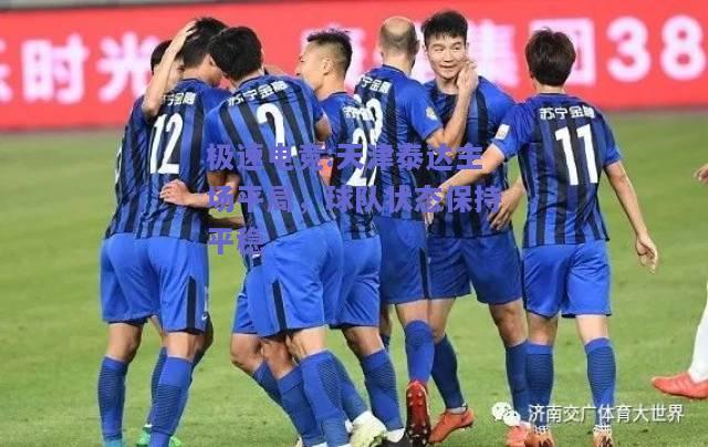 极速电竞:天津泰达主场平局，球队状态保持平稳