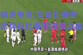 女足比赛主席辞职比赛管理层改变