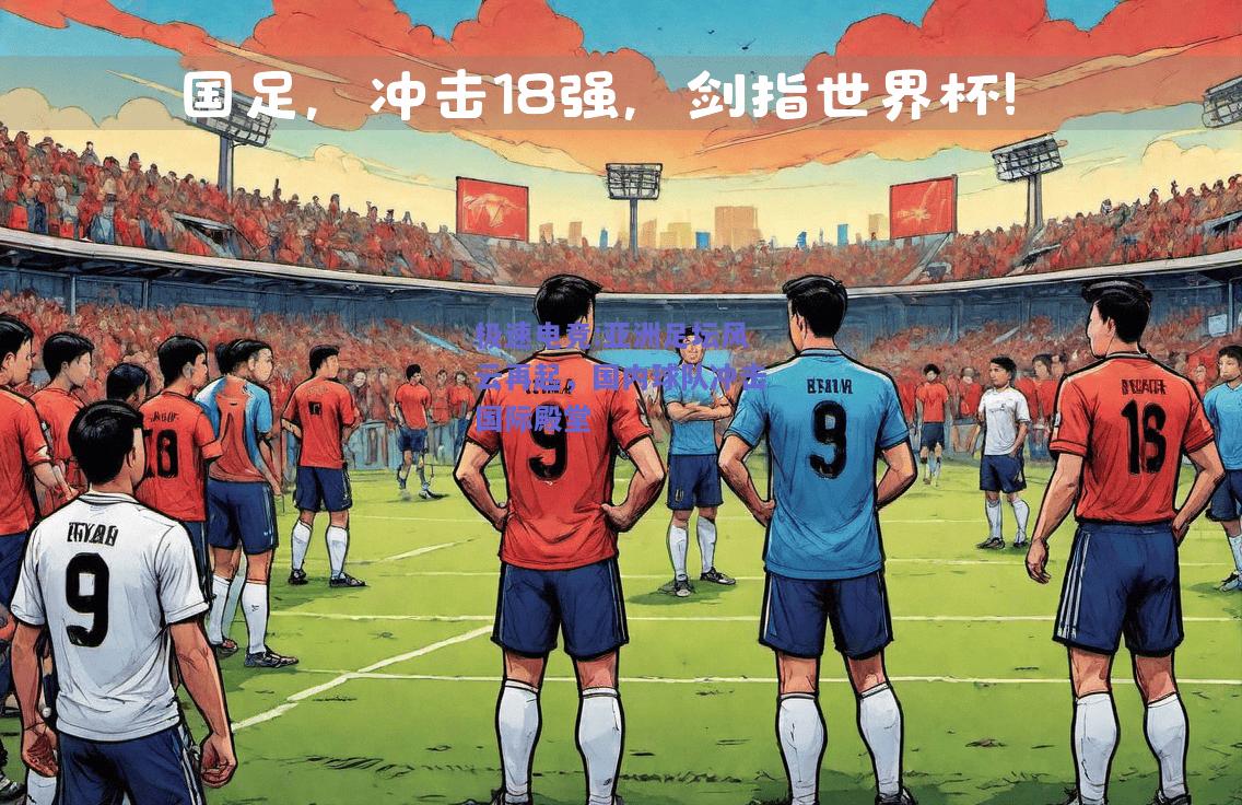 极速电竞:亚洲足坛风云再起，国内球队冲击国际殿堂