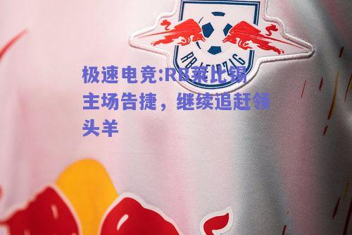 极速电竞:RB莱比锡主场告捷，继续追赶领头羊