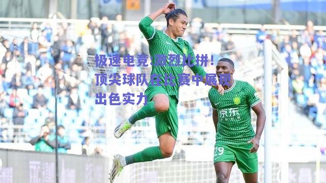 激烈比拼！顶尖球队在比赛中展现出色实力
