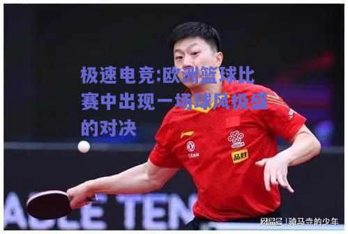 欧洲篮球比赛中出现一场球风极盛的对决