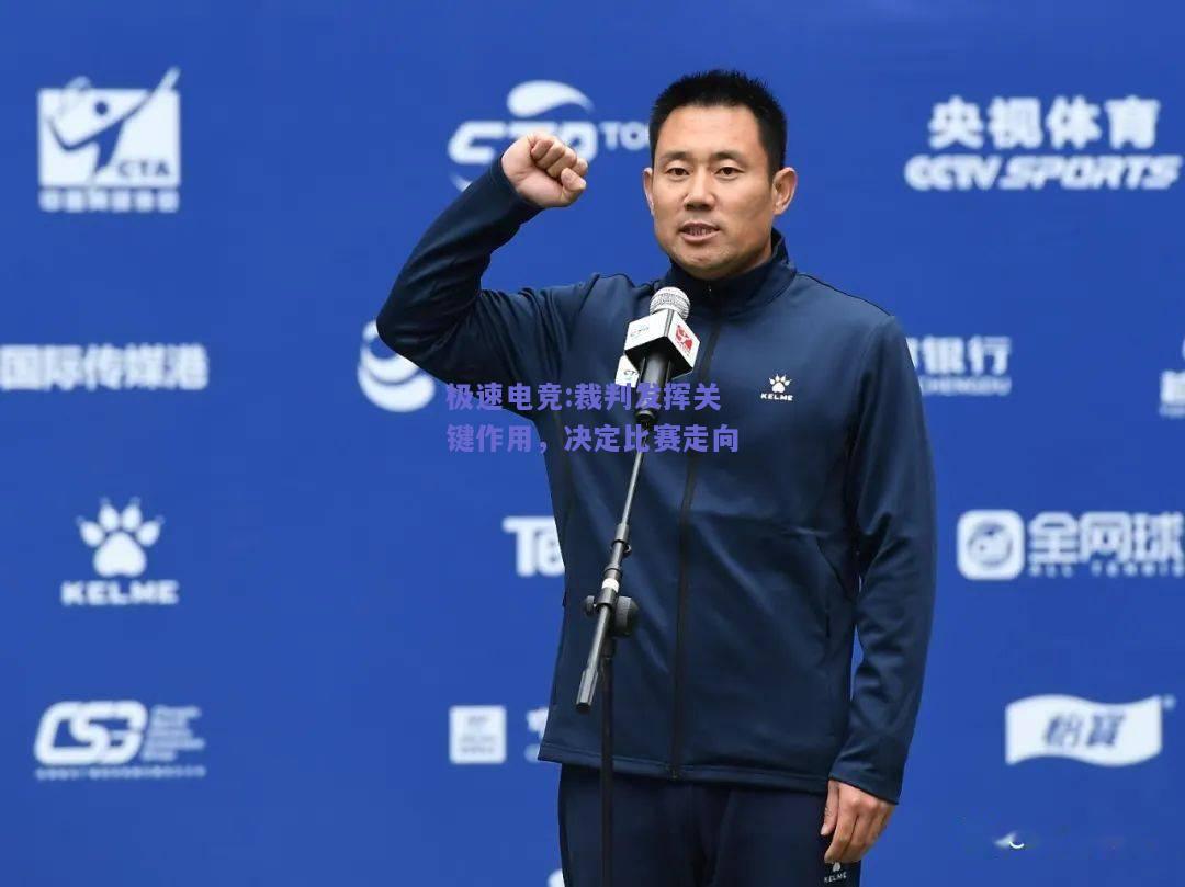 极速电竞:裁判发挥关键作用，决定比赛走向