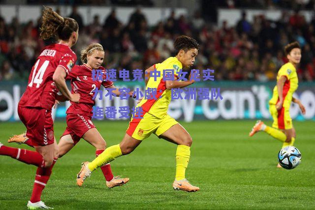 极速电竞:中国女足实力不容小觑：欧洲强队连番受挫