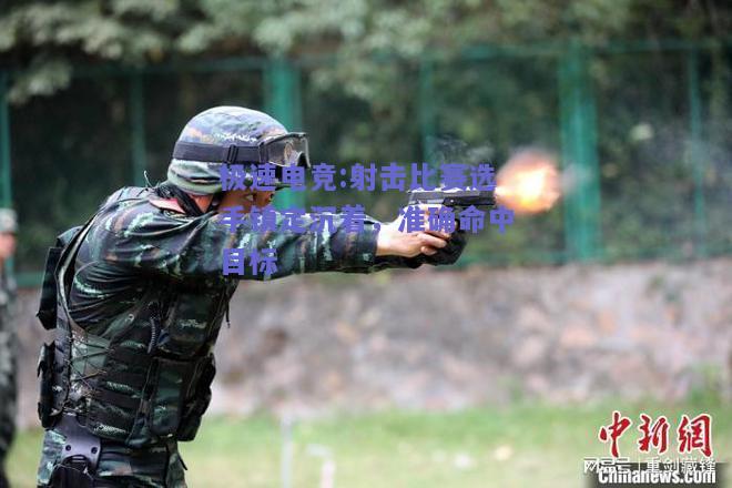 极速电竞:射击比赛选手镇定沉着，准确命中目标