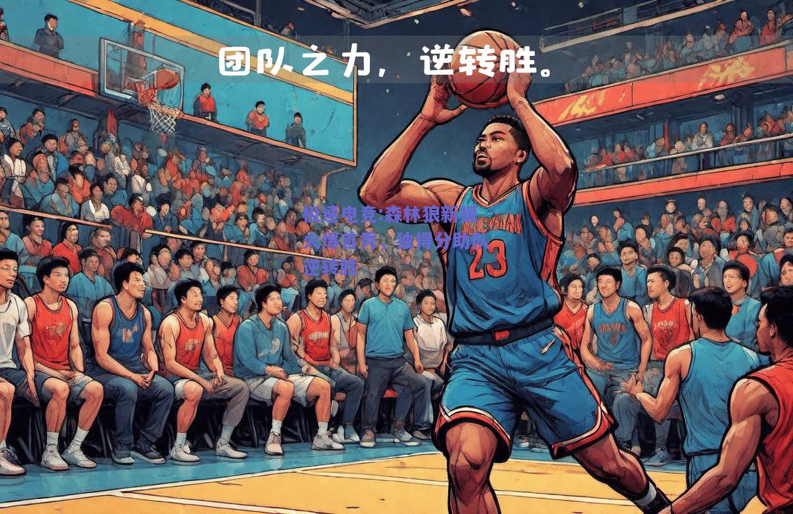 极速电竞:森林狼新援火爆首秀，独得分助队逆转胜
