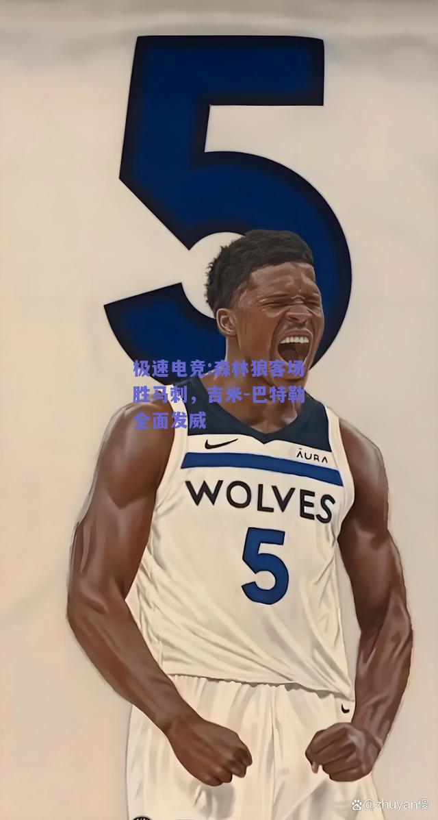 极速电竞:森林狼客场胜马刺，吉米-巴特勒全面发威